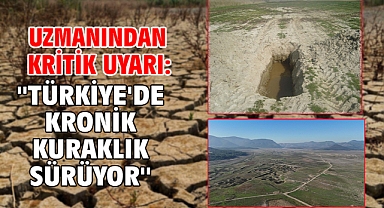 Uzmanından kritik uyarı: ''Türkiye'de kronik kuraklık sürüyor''