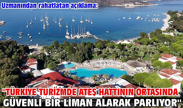 Uzmanından rahatlatan açıklama:''Türkiye turizmde ateş hattının ortasında güvenli bir liman alarak parlıyor''