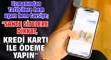 Uzmanından Tatilcilere hem uyarı hem tavsiye; ''sahte sitelere dikkat, kredi kartı ile ödeme yapın''