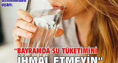 Uzmanından uyarı: ''Bayramda su tüketimini ihmal etmeyin''
