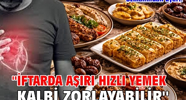 Uzmanından uyarı: ''İftarda aşırı hızlı yemek kalbi zorlayabilir''