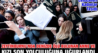 Zeytinburnu'nda denizde ölü bulunan anne ve kızı son yolculuğuna uğurlandı