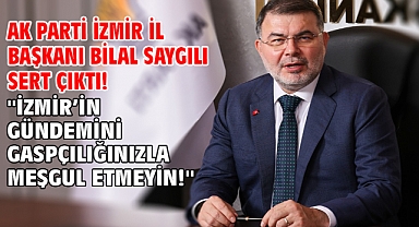 AK Parti İzmir İl Başkanı Bilal Saygılı sert çıktı! ''İzmir’in gündemini gaspçılığınızla meşgul etmeyin!''
