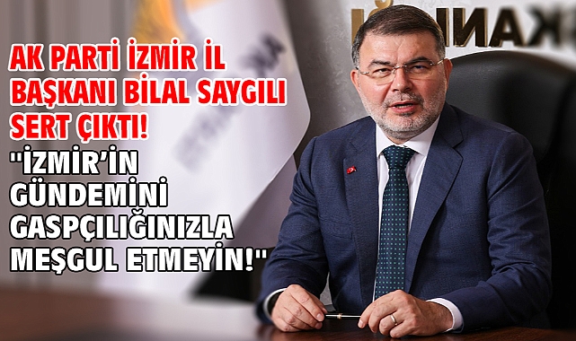 AK Parti İzmir İl Başkanı Bilal Saygılı sert çıktı! ''İzmir’in gündemini gaspçılığınızla meşgul etmeyin!''