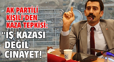 AK Partili Kişili’den kaza tepkisi: “İş kazası değil cinayet!