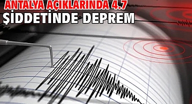 Antalya açıklarında 4.7 şiddetinde deprem