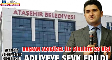Ataşehir Belediyesi'ne operasyon; Başkan Adıgüzel ile birlikte 20 kişi adliyeye sevk edildi