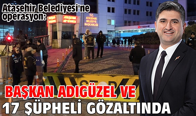Ataşehir Belediyesi'ne operasyon: Başkan Adıgüzel ve 17 şüpheli gözaltında 