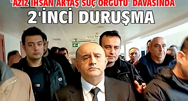 'Aziz İhsan Aktaş suç örgütü' davasında 2'inci duruşma 