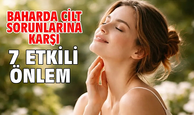 Baharda Cilt Sorunlarına Karşı 7 Etkili Önlem!
