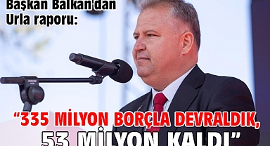 Başkan Balkan'dan Urla raporu: “335 milyon borçla devraldık, 53 milyon kaldı”