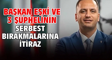 Başkan Eşki ve 3 şüphelinin serbest bırakmalarına itiraz
