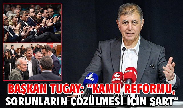 Başkan Tugay: “Kamu reformu, sorunların çözülmesi için şart”