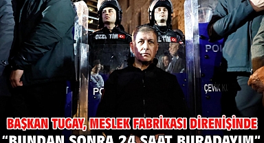 Başkan Tugay, Meslek Fabrikası direnişinde “Bundan sonra 24 saat buradayım”