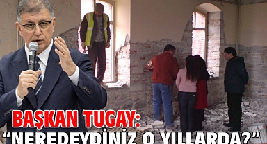 Başkan Tugay: “Neredeydiniz o yıllarda?”