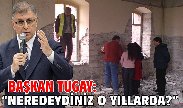Başkan Tugay: “Neredeydiniz o yıllarda?”