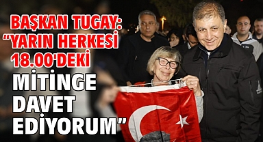 Başkan Tugay: “Yarın herkesi 18.00'deki mitinge davet ediyorum”