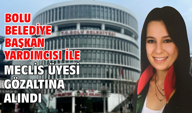 Bolu Belediye Başkan Yardımcısı ile meclis üyesi gözaltına alındı
