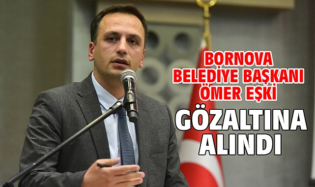 Bornova Belediye Başkanı Ömer Eşki gözaltına alındı