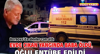 Bornova’da alevler can aldı Evde çıkan yangında baba öldü, oğlu entübe edildi