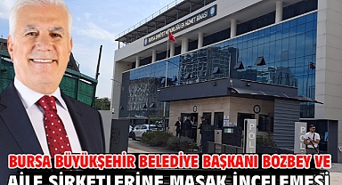 Bursa Büyükşehir Belediye Başkanı Bozbey ve aile şirketlerine MASAK incelemesi