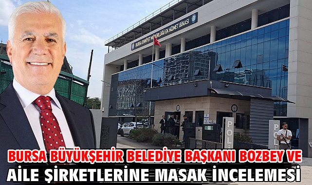 Bursa Büyükşehir Belediye Başkanı Bozbey ve aile şirketlerine MASAK incelemesi
