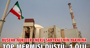 Buşehr Nükleer Enerji Santrali’nin yakınına top mermisi düştü: 1 ölü