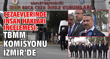 Cezaevlerinde insan hakları incelemesi: TBMM Komisyonu İzmir'de!