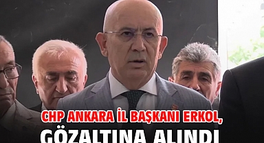 CHP Ankara İl Başkanı Erkol, gözaltına alındı