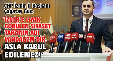 CHP İzmir İl Başkanı Çağatay Güç: “İzmir’e layık görülen siyaset tarzının adı Vandalizm’dir. Asla kabul edilemez!”
