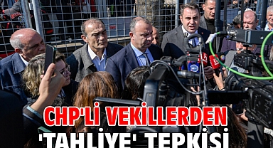 CHP'li vekillerden 'tahliye' tepkisi!