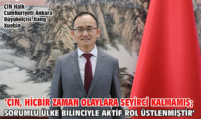 ‘Çin, hiçbir zaman olaylara seyirci kalmamış; sorumlu ülke bilinciyle aktif rol üstlenmiştir’