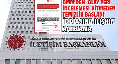 DMM'den 'olay yeri incelemesi bitmeden temizlik başladı' iddiasına ilişkin açıklama