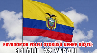 Ekvador'da yolcu otobüsü nehre düştü: 11 ölü, 22 yaralı