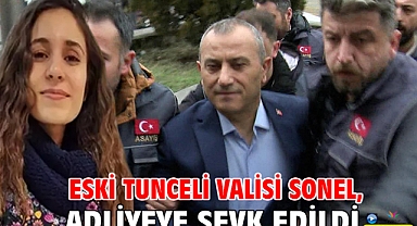 Eski Tunceli Valisi Sonel, adliyeye sevk edildi