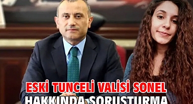 Eski Tunceli Valisi Sonel hakkında soruşturma