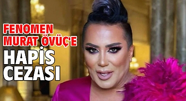 Fenomen Murat Övüç'e hapis cezası 