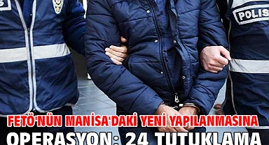 FETÖ'nün Manisa'daki yeni yapılanmasına operasyon; 24 tutuklama
