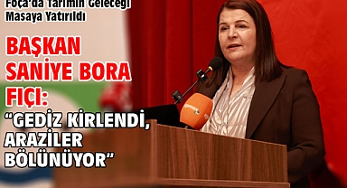 Foça’da Tarımın Geleceği Masaya Yatırıldı Başkan Saniye Bora Fıçı: “Gediz kirlendi, araziler bölünüyor”