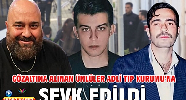 Gözaltına alınan ünlüler Adli Tıp Kurumu'na sevk edildi