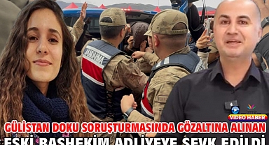 Gülistan Doku soruşturmasında gözaltına alınan eski başhekim adliyeye sevk edildi