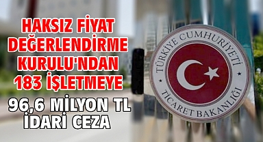 Haksız Fiyat Değerlendirme Kurulu'ndan 183 işletmeye 96,6 milyon TL idari ceza