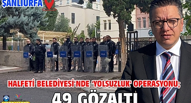 Halfeti Belediyesi'nde 'yolsuzluk' operasyonu; 49 gözaltı