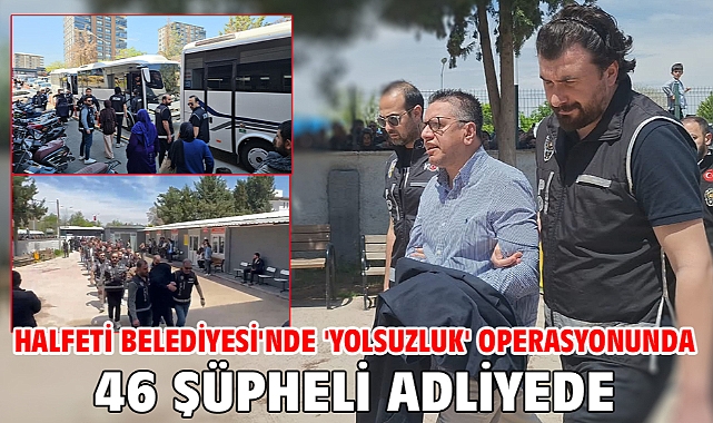 Halfeti Belediyesi'nde 'yolsuzluk' operasyonunda 46 şüpheli adliyede