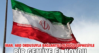 İran, ABD ordusuyla bağlantılı olduğu şüphesiyle bir gemiye el koydu