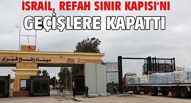 İsrail, Refah Sınır Kapısı'nı geçişlere kapattı