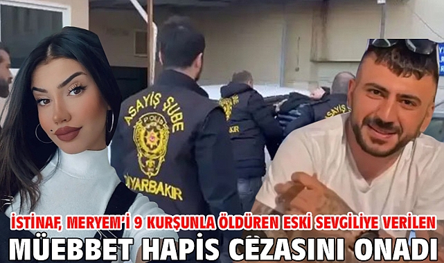 İstinaf, Meryem’i 9 kurşunla öldüren eski sevgiliye verilen müebbet hapis cezasını onadı