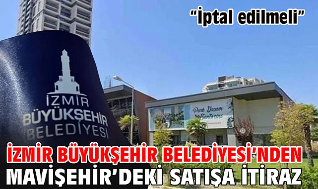 İzmir Büyükşehir Belediyesi'nden Mavişehir'deki satışa itiraz: 