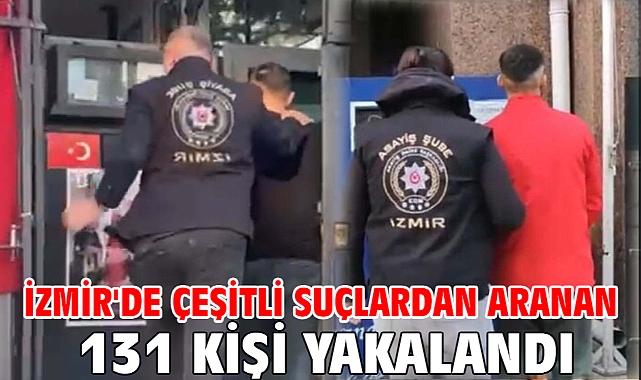İzmir'de çeşitli suçlardan aranan 131 kişi yakalandı