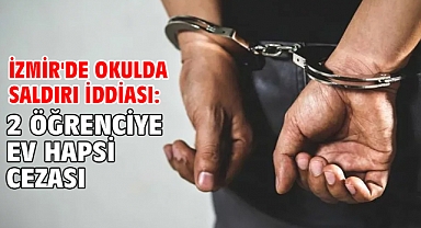 İzmir'de okulda saldırı iddiası: 2 öğrenciye ev hapsi cezası!